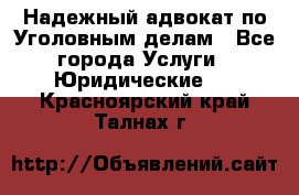 Надежный адвокат по Уголовным делам - Все города Услуги » Юридические   . Красноярский край,Талнах г.